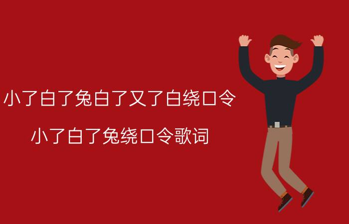 小了白了兔白了又了白绕口令（小了白了兔绕口令歌词 小了白了兔的歌词）